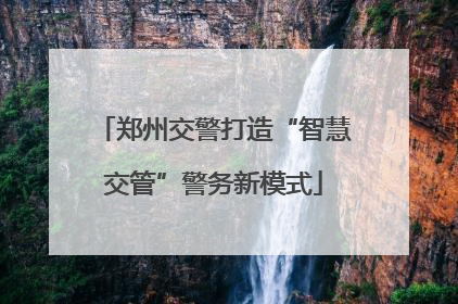 郑州交警打造“智慧交管”警务新模式