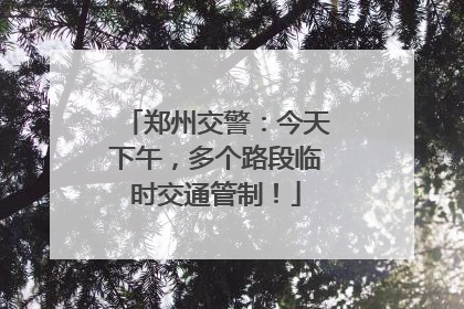 郑州交警：今天下午，多个路段临时交通管制！