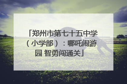 郑州市第七十五中学（小学部）：哪吒闹游园 智勇闯通关