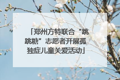 郑州方特联合“跳跳糖”志愿者开展孤独症儿童关爱活动