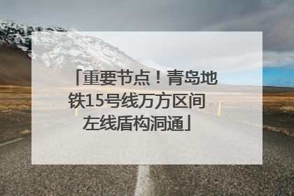 重要节点！青岛地铁15号线万方区间左线盾构洞通