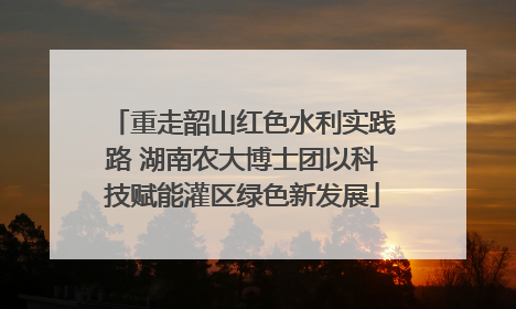 重走韶山红色水利实践路 湖南农大博士团以科技赋能灌区绿色新发展