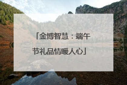 金博智慧：端午节礼品情暖人心
