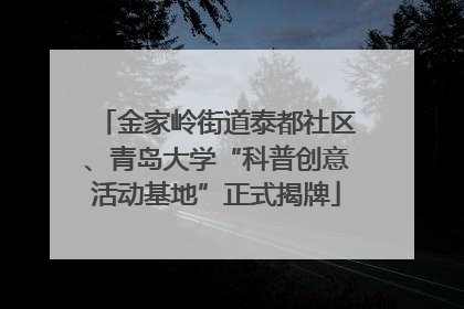 金家岭街道泰都社区、青岛大学“科普创意活动基地”正式揭牌