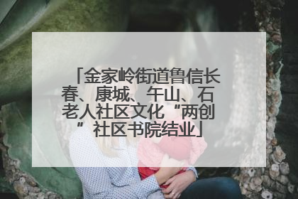 金家岭街道鲁信长春、康城、午山、石老人社区文化“两创”社区书院结业