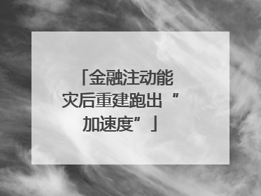 金融注动能 灾后重建跑出“加速度”
