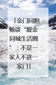 金门同胞畅谈“厦金同城生活圈”：不是一家人不进一家门