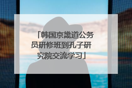 韩国京畿道公务员研修班到孔子研究院交流学习
