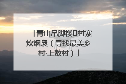 青山吊脚楼 村寨炊烟袅（寻找最美乡村·上敖村）