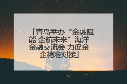 青岛举办“金融赋能 企航未来”海洋金融交流会 力促金企精准对接