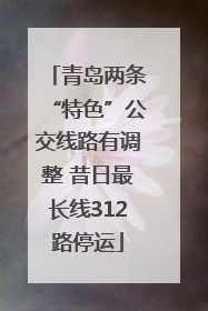 青岛两条“特色”公交线路有调整 昔日最长线312路停运
