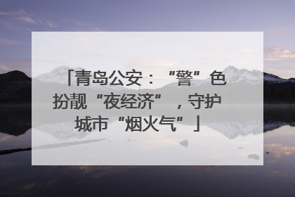 青岛公安：“警”色扮靓“夜经济”，守护城市“烟火气”