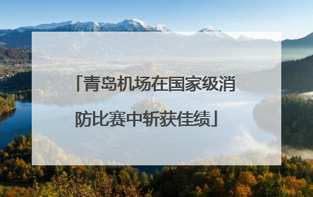 青岛机场在国家级消防比赛中斩获佳绩