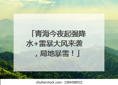 青海今夜起强降水+雷暴大风来袭，局地暴雪！