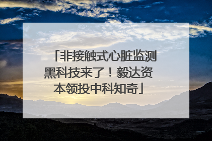 非接触式心脏监测黑科技来了！毅达资本领投中科知奇