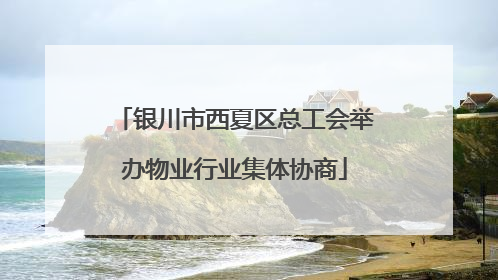 银川市西夏区总工会举办物业行业集体协商