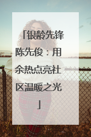 银龄先锋陈先俊：用余热点亮社区温暖之光