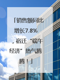 销售额同比增长7.8%，宿迁“端午经济”热气腾腾！