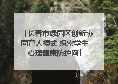 长春市绿园区创新协同育人模式 织密学生心理健康防护网