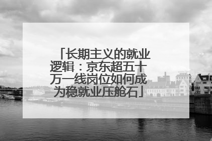 长期主义的就业逻辑：京东超五十万一线岗位如何成为稳就业压舱石