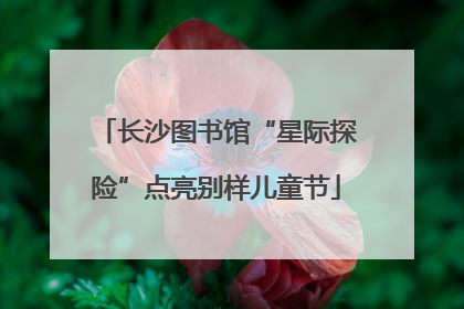 长沙图书馆“星际探险”点亮别样儿童节
