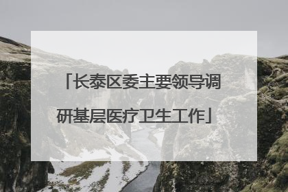 长泰区委主要领导调研基层医疗卫生工作