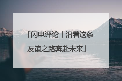 闪电评论丨沿着这条友谊之路奔赴未来