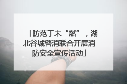 防范于未“燃”，湖北谷城警消联合开展消防安全宣传活动