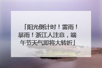 阳光倒计时！雷雨！暴雨！浙江人注意，端午节天气即将大转折