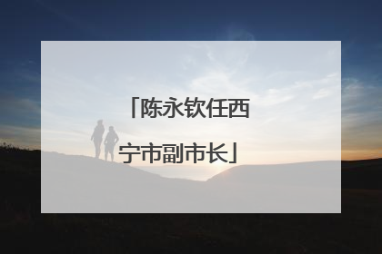陈永钦任西宁市副市长