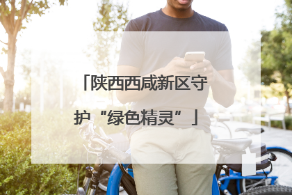 陕西西咸新区守护“绿色精灵”
