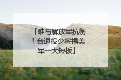 难与解放军抗衡！台退役少将揭美军一大短板