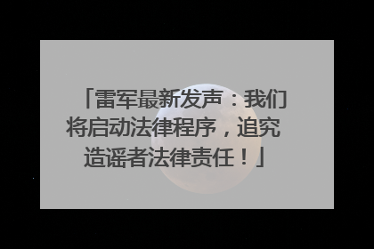 雷军最新发声：我们将启动法律程序，追究造谣者法律责任！