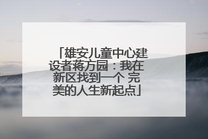 雄安儿童中心建设者蒋方园：我在新区找到一个 完美的人生新起点