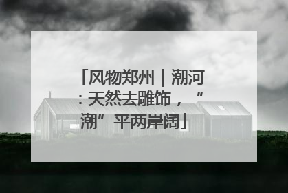 风物郑州｜潮河：天然去雕饰，“潮”平两岸阔