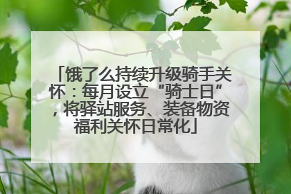 饿了么持续升级骑手关怀：每月设立“骑士日”，将驿站服务、装备物资福利关怀日常化