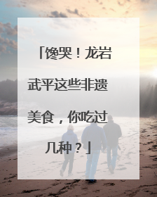 馋哭！龙岩武平这些非遗美食，你吃过几种？