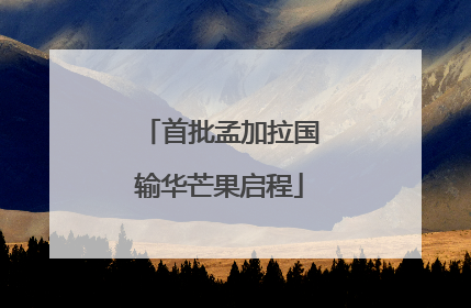 首批孟加拉国输华芒果启程