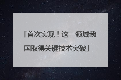 首次实现！这一领域我国取得关键技术突破