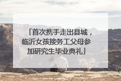首次携手走出县城，临沂女孩接务工父母参加研究生毕业典礼