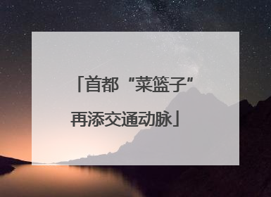 首都“菜篮子”再添交通动脉