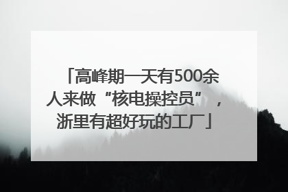 高峰期一天有500余人来做“核电操控员”，浙里有超好玩的工厂