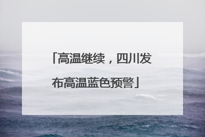 高温继续，四川发布高温蓝色预警