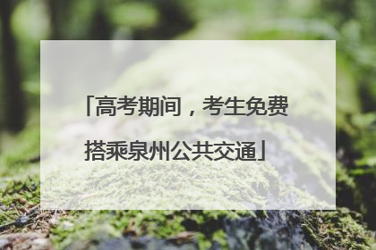 高考期间，考生免费搭乘泉州公共交通