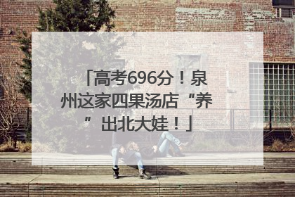 高考696分！泉州这家四果汤店“养”出北大娃！
