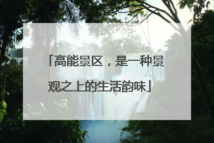 高能景区，是一种景观之上的生活韵味