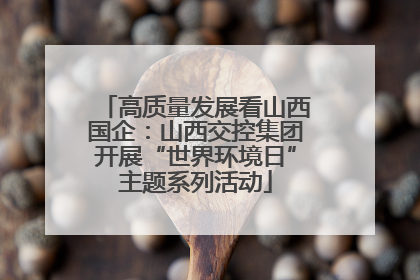 高质量发展看山西国企：山西交控集团开展“世界环境日”主题系列活动