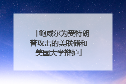 鲍威尔为受特朗普攻击的美联储和美国大学辩护