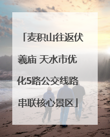 麦积山往返伏羲庙 天水市优化5路公交线路串联核心景区