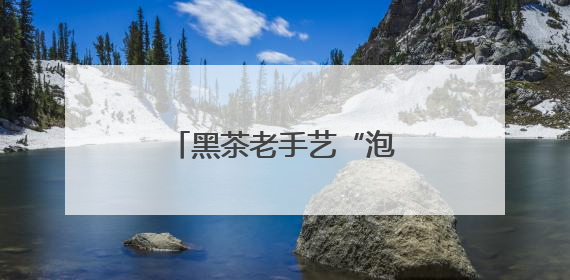 黑茶老手艺“泡”出文旅新经济